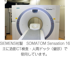 SIEMENS社製 SOMATOM Sensation 16 主に造影CT検査・人間ドック(健診)で使用しています