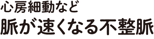 心房細動など脈が速くなる不整脈