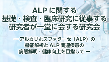 ALPに関する基礎・検査・臨床研究に従事する研究者が一堂に会する研究会