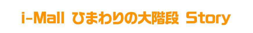 i-Mall ひまわりの大階段 Story